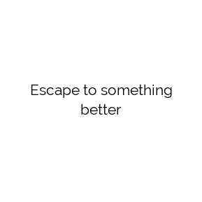 Escape to something better